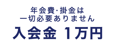 年会費・掛金は一切必要ありません 入会金1万円