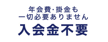 年会費・掛金も一切必要ありません 入会金不要